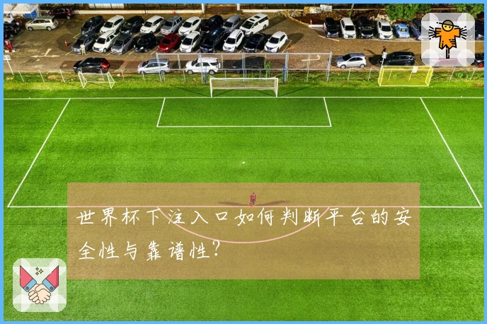 世界杯下注入口如何判断平台的安全性与靠谱性？