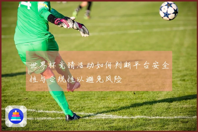 世界杯竞猜活动如何判断平台安全性与合规性以避免风险