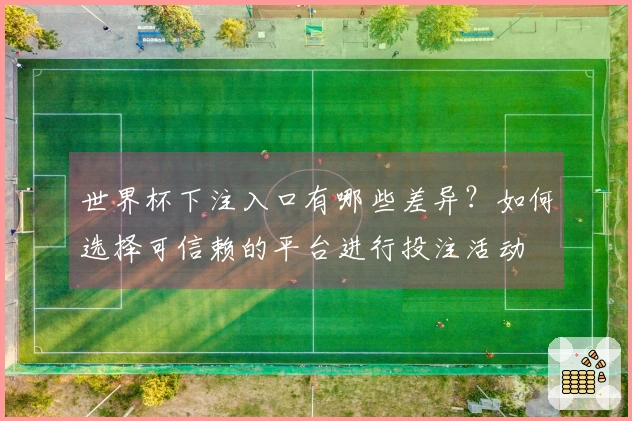 世界杯下注入口有哪些差异？如何选择可信赖的平台进行投注活动
