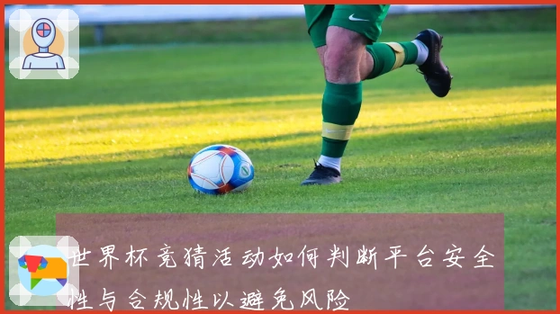 世界杯竞猜活动如何判断平台安全性与合规性以避免风险