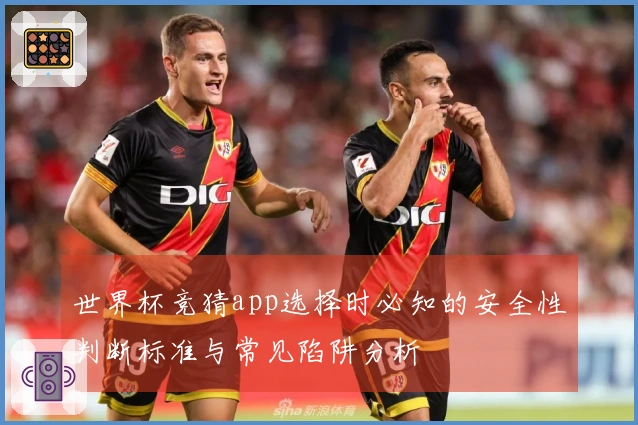 世界杯竞猜app选择时必知的安全性判断标准与常见陷阱分析