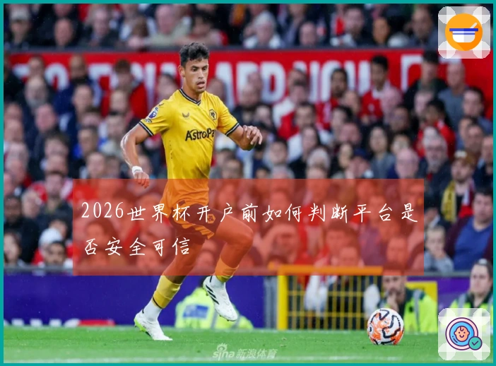 2026世界杯开户前如何判断平台是否安全可信