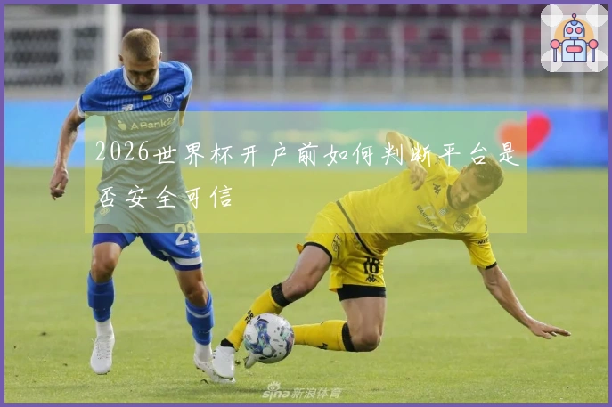 2026世界杯开户前如何判断平台是否安全可信