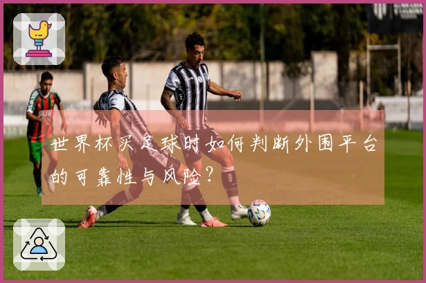世界杯买足球时如何判断外围平台的可靠性与风险？
