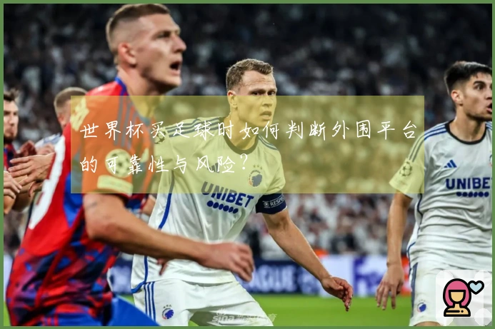 世界杯买足球时如何判断外围平台的可靠性与风险？