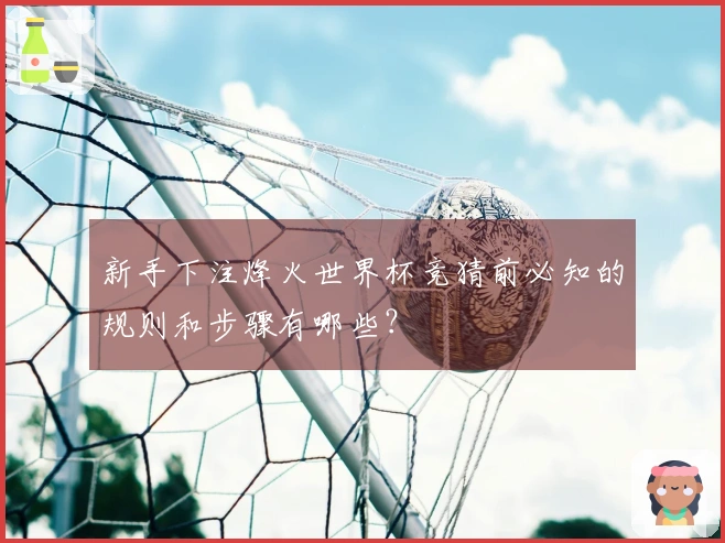 新手下注烽火世界杯竞猜前必知的规则和步骤有哪些？