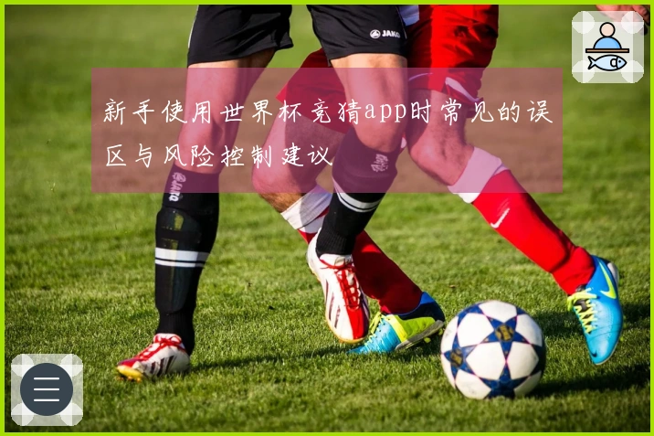 新手使用世界杯竞猜app时常见的误区与风险控制建议