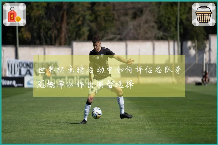 世界杯竞猜活动中如何评估各队夺冠概率以作出明智选择