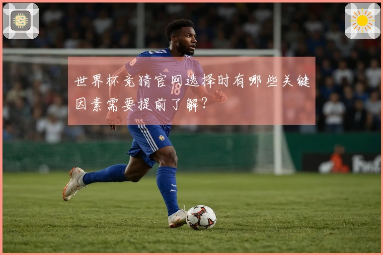 世界杯竞猜官网选择时有哪些关键因素需要提前了解？